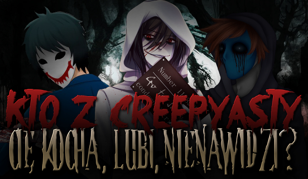 Kto z Creepypasty Cię kocha, lubi, a kto nienawidzi?