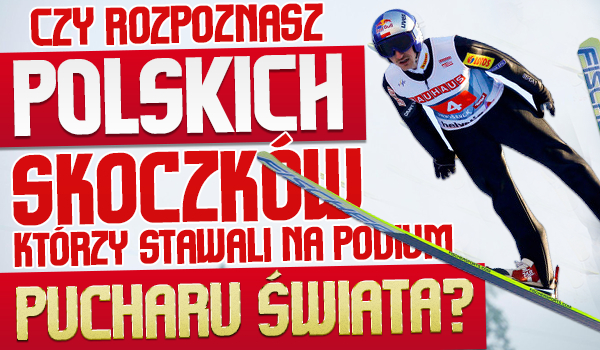 Czy rozpoznasz polskich skoczków, którzy stawali na podium Pucharu Świata?