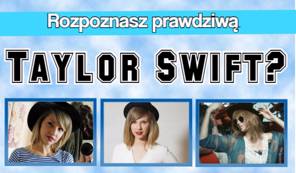 Rozpoznasz prawdziwą Taylor Swift?