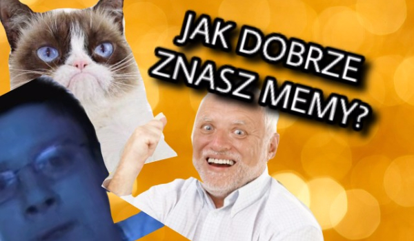Jak dobrze znasz memy?