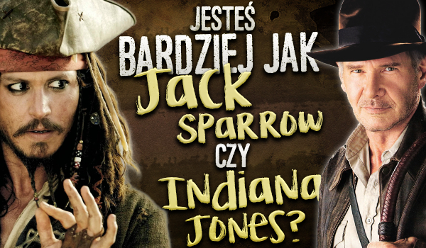 Jesteś bardziej jak Jack Sparrow czy jak Indiana Jones?