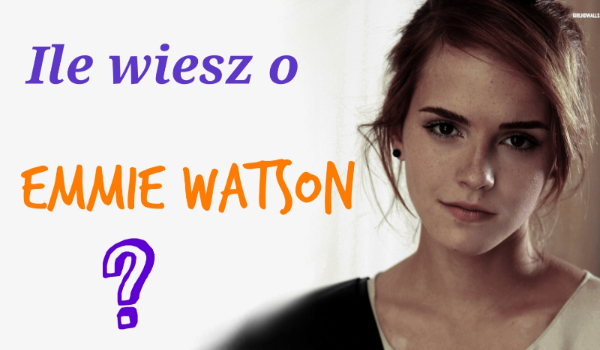 Ile wiesz o Emmie Watson?