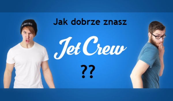Jak dobrze znasz JET Crew ??