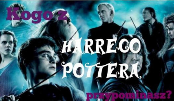 Kogo z Harrego Pottera przypominasz?
