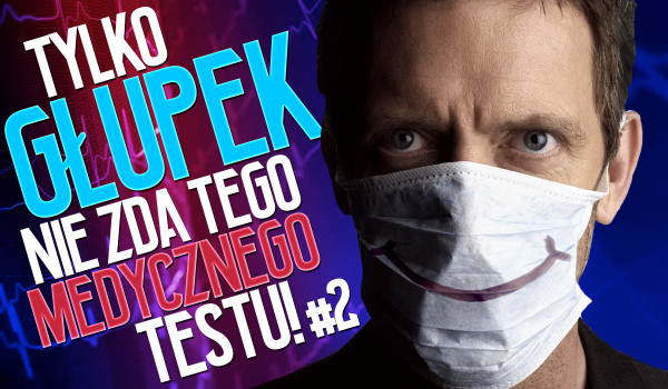 Tylko głupek nie rozwiąże tego quizu o medycynie na 100%! – Część II