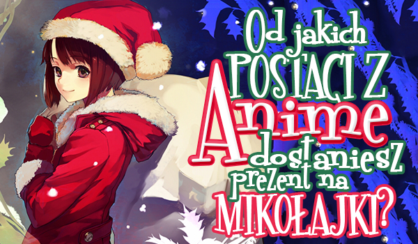 Od jakich postaci z anime dostaniesz prezent na Mikołajki?