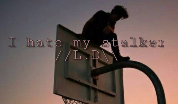 I hate my stalker //L.D\\