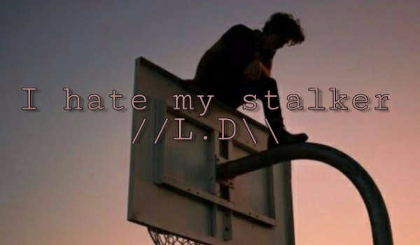 I hate my stalker //L.D\\
