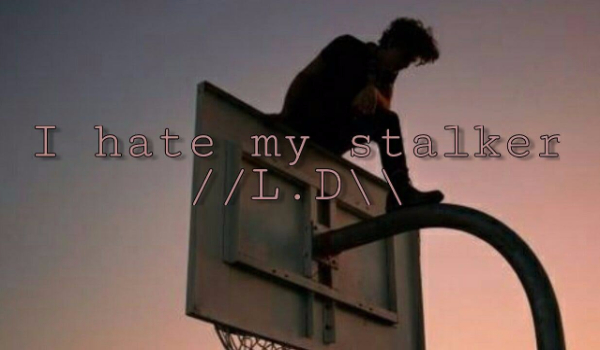 I hate my stalker //L.D\\