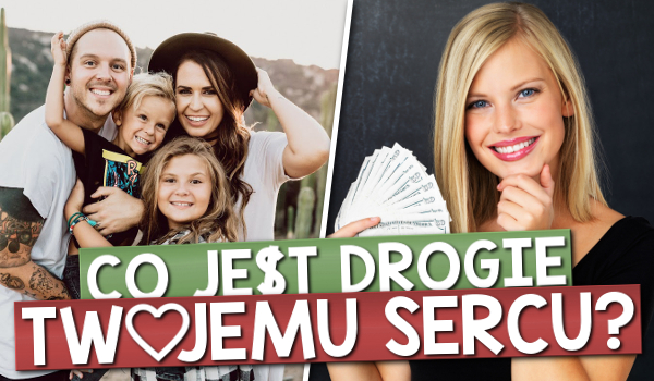 Co jest drogie Twojemu sercu?