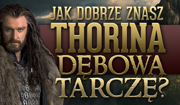 Jak dobrze znasz Thorina Dębową Tarczę?