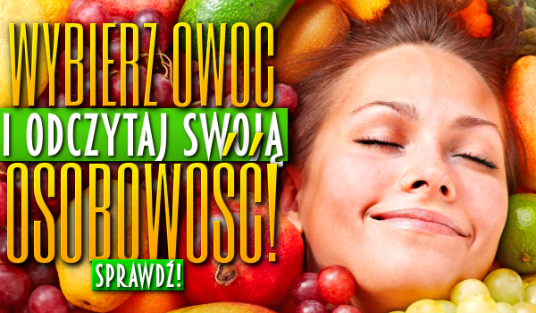 Wybierz owoc i odczytaj swoją osobowość!