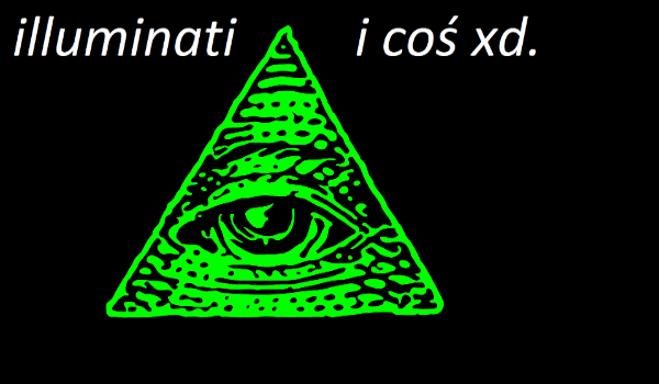 illuminati i coś xd.
