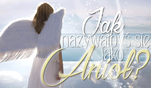 Jak nazywałbyś się jako anioł?
