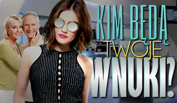 Kim będą Twoje wnuki?