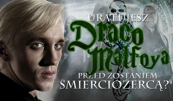 Czy uda Ci się uratować Dracona Malfoya przed zostaniem Śmierciożercą?