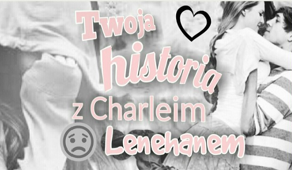 Twoja historia z Charliem Lenehanem #6
