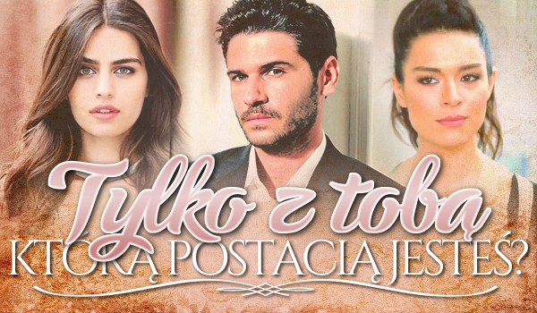 Którą jesteś postacią z serialu „Tylko z tobą”?
