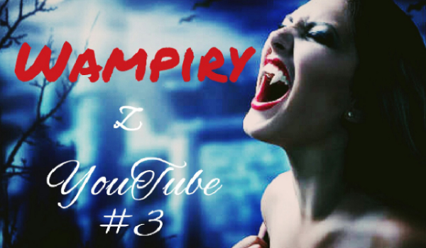 Wampiry z YouTube #3- Komplikacje
