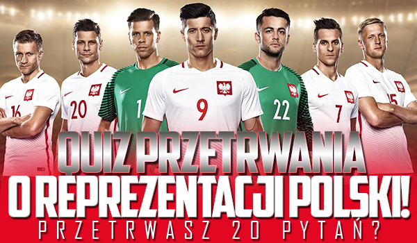 Quiz przetrwania – Czy uda Ci się odpowiedzieć poprawnie na 20 pytań o reprezentacji Polski?