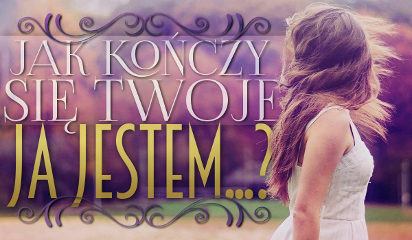 Jak kończy się Twoje ,,Ja jestem…”?