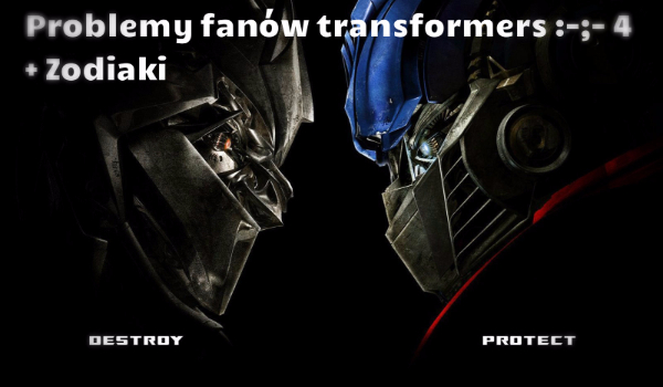 Problemy fanów Transformers ;-; -4 +zodiaki xD