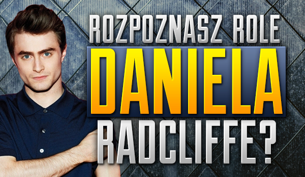 Czy rozpoznasz role Daniela Radcliffe?