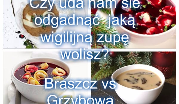 ,,Czy uda się nam odgadnąć jaką zupę Wigilijną wolisz?” Barszcz vs Grzybowa.