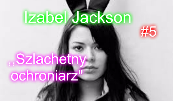 Izabel Jackson #5 – ,,Szlachetny Ochroniarz”