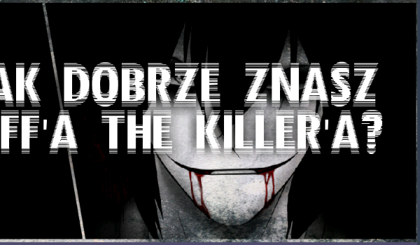 Jak dobrze znasz Jeff’a The Killer’a?