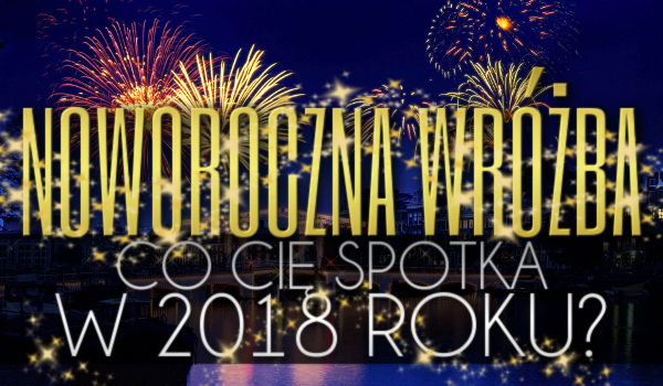 Noworoczna wróżba: Co Cię spotka w 2018 roku?