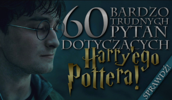 60 bardzo trudnych pytań dotyczących Harry’ego Pottera!