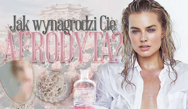 Jak wynagrodzi Cię Afrodyta?