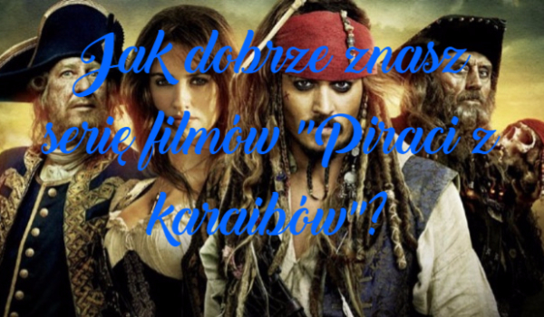 Jak dobrze znasz serię filmów „Piraci z karaibów”?