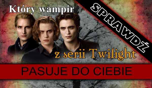 Który wampir z serii Twilight pasuje do ciebie?