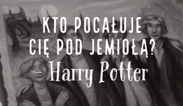 Kto pocałuje cię pod jemiołą ?- Harry Potter