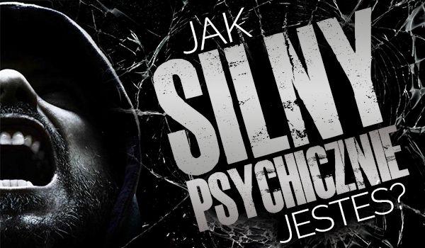 Jak silny psychicznie jesteś?