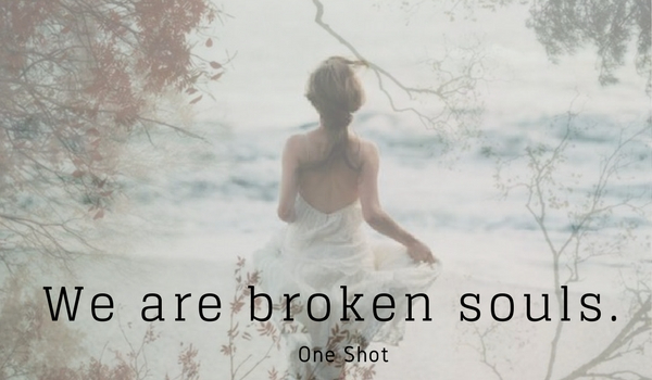 We are broken souls.