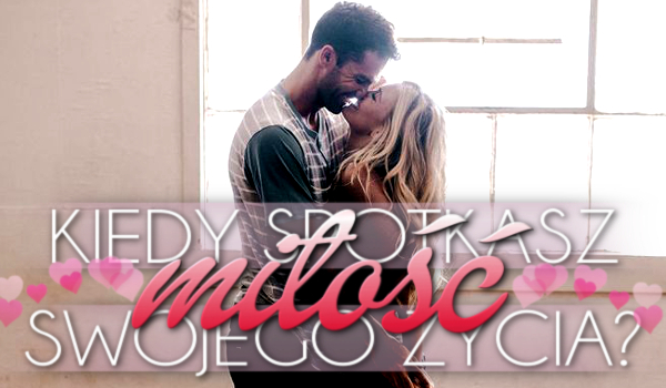 Kiedy spotkasz miłość swojego życia?