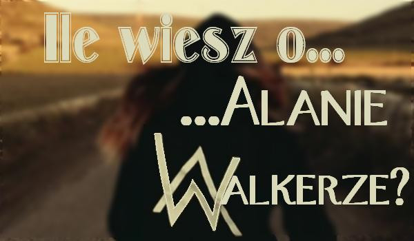 Jak dobrze znasz Alana Walkera?
