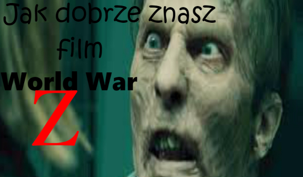 Jak dobrze znasz film World War Z?