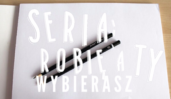 Seria: Robię a ty wybierasz