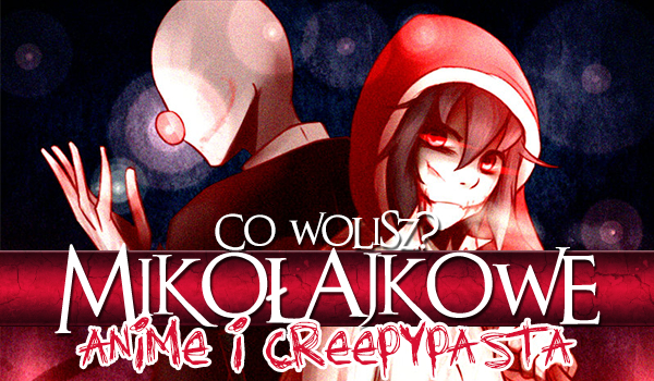 Mikołajkowe „Co wolisz?” o anime i Creepypaście!