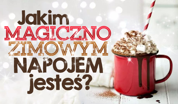 Jakim magiczno-zimowym napojem jesteś?