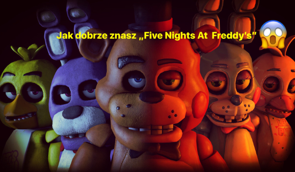 Jak dobrze znasz „Five Nights At Freddy’s”