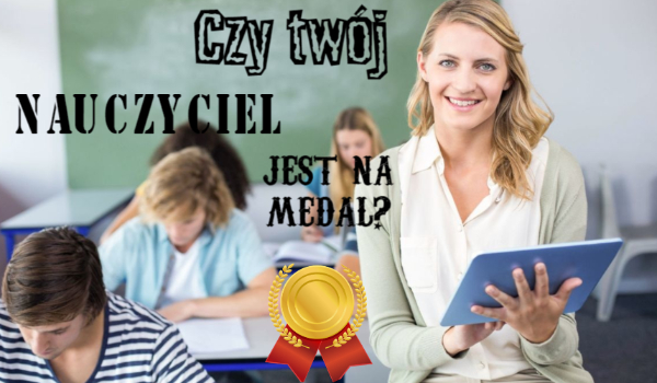 Czy twój nauczyciel jest na medal?