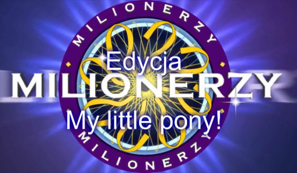 Milionerzy- Edycja my litte pony! + Special na 10 Obserwujących!
