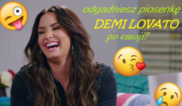 Czy rozpoznasz piosenkę Demi Lovato po emoji?