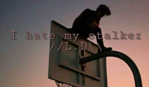 I hate my stalker //L.D\\