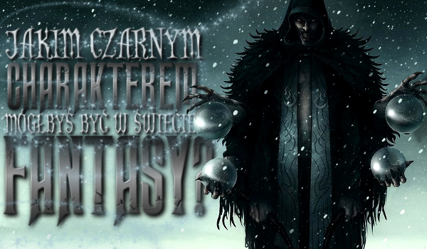 Jakim czarnym charakterem byłbyś w świecie fantasy?